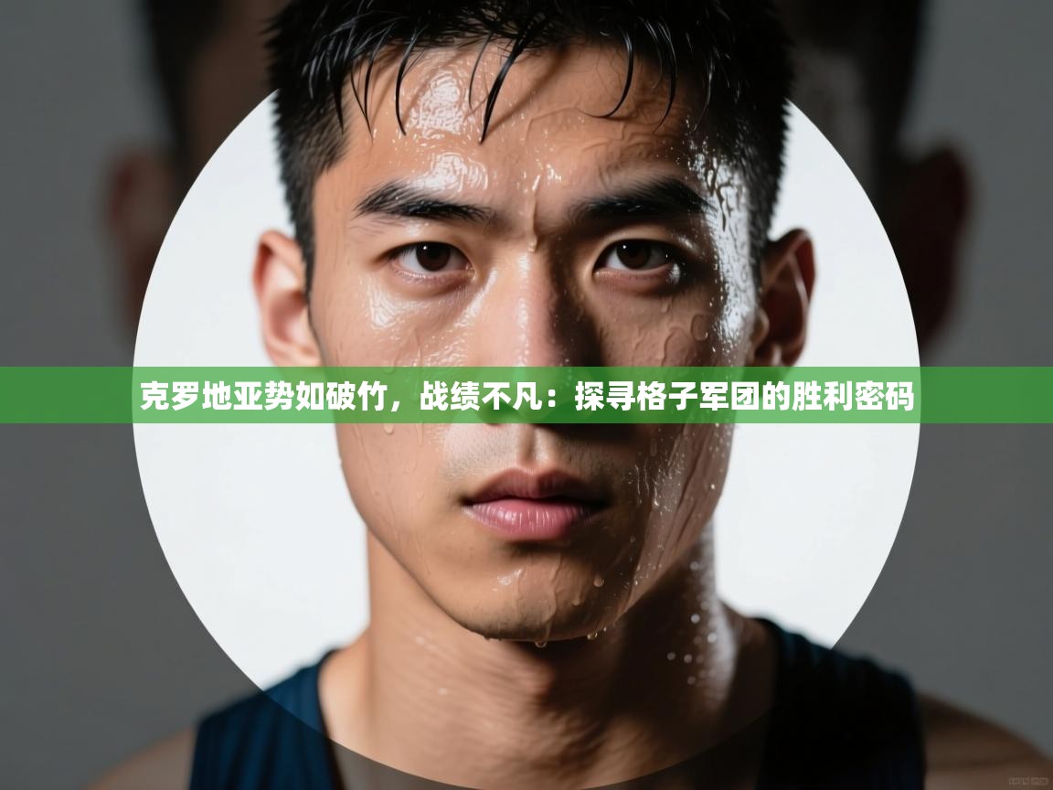 克罗地亚势如破竹,战绩不凡:探寻格子军团的胜利密码 第1张