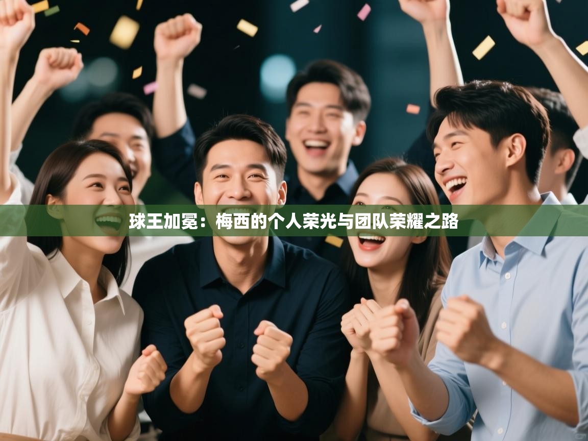 球王加冕：梅西的个人荣光与团队荣耀之路  第2张