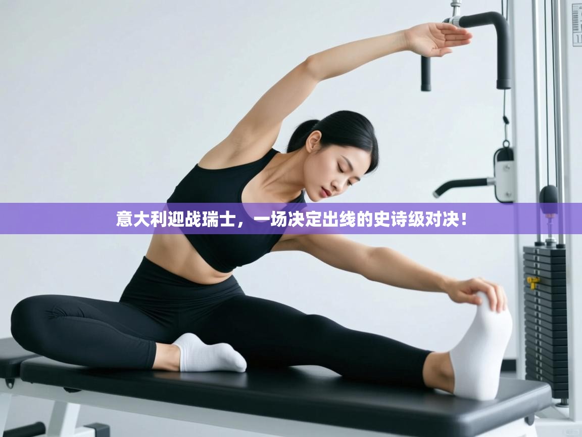 意大利迎战瑞士，一场决定出线的史诗级对决！