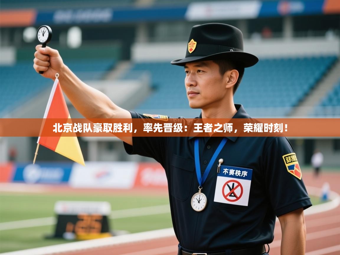 北京战队豪取胜利，率先晋级：王者之师，荣耀时刻！