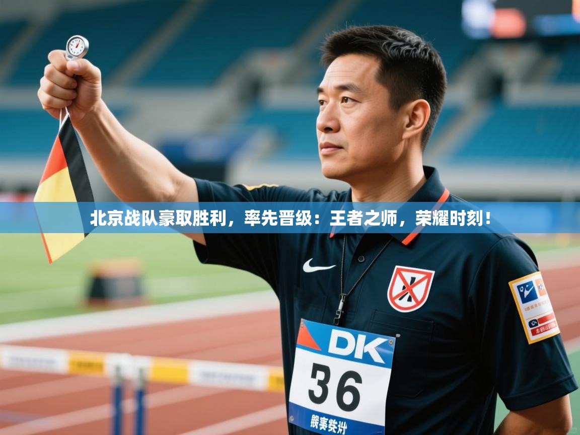 北京战队豪取胜利，率先晋级：王者之师，荣耀时刻！  第2张