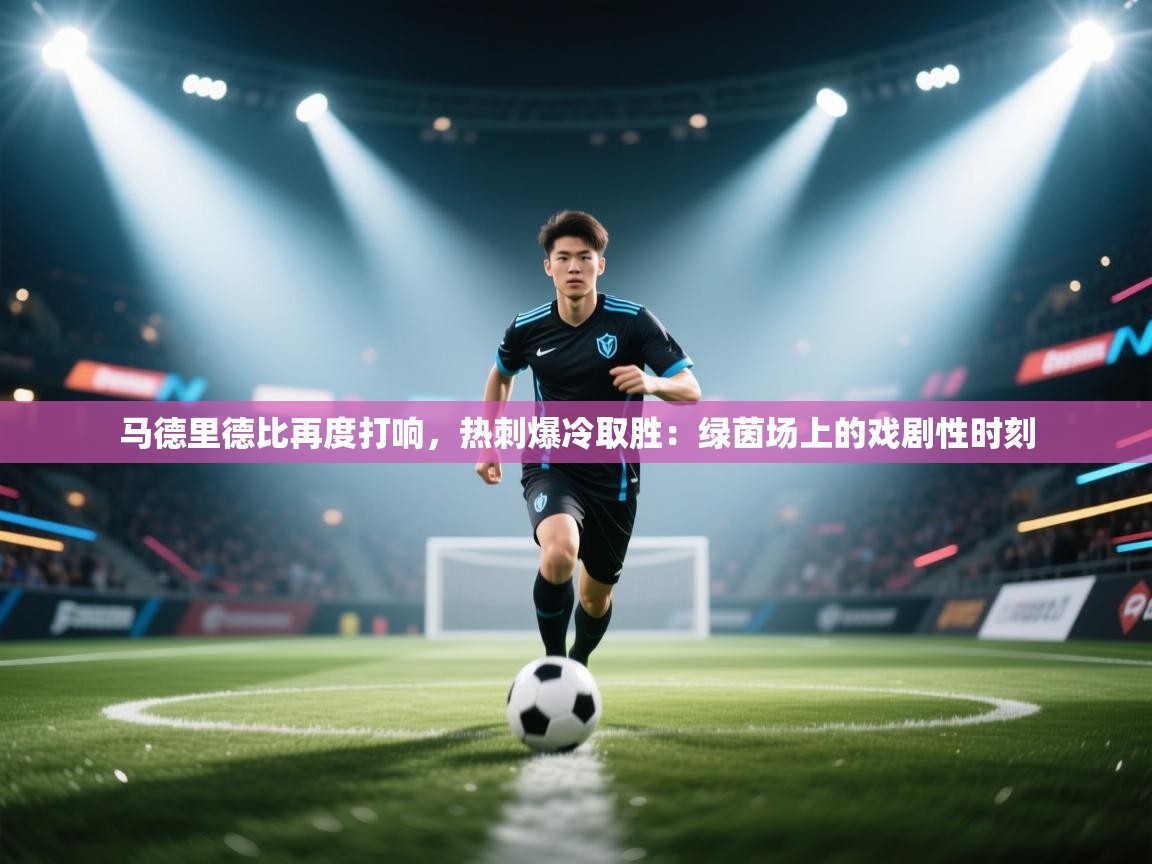 马德里德比再度打响，热刺爆冷取胜：绿茵场上的戏剧性时刻  第2张