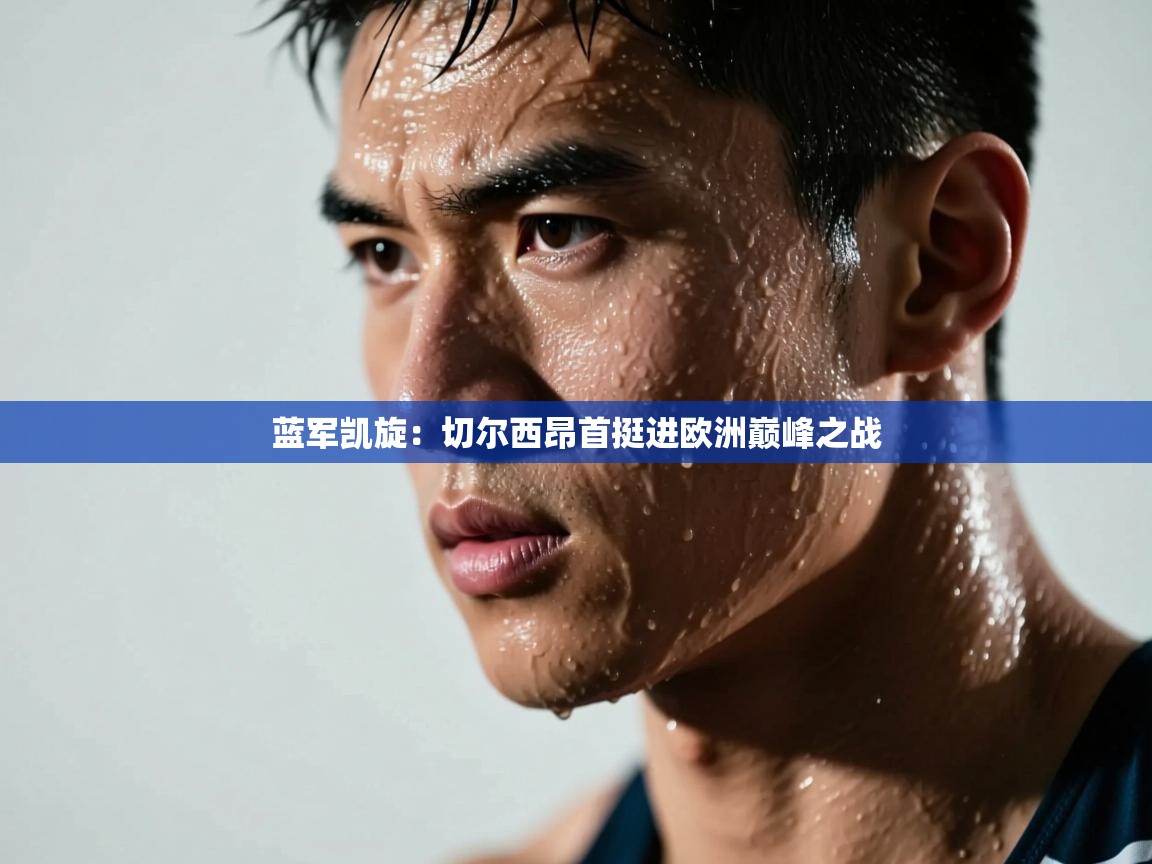 蓝军凯旋：切尔西昂首挺进欧洲巅峰之战  第2张