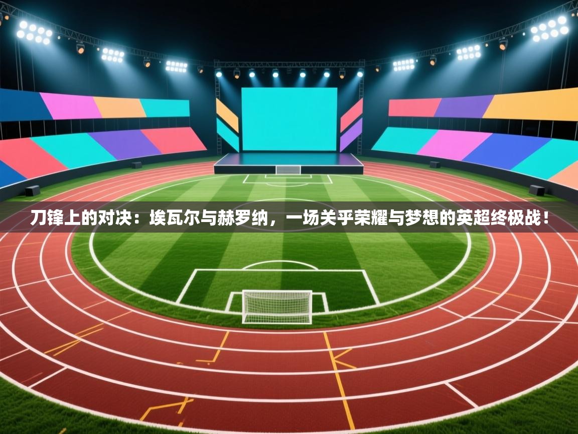 刀锋上的对决：埃瓦尔与赫罗纳，一场关乎荣耀与梦想的英超终极战！  第1张